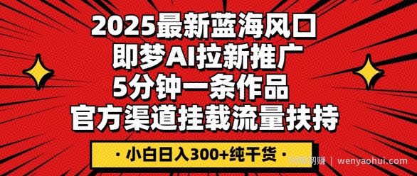 2025最新蓝海风口，即梦AI拉新推广，5分钟一条作品，官方渠道挂载，流量扶持，小白日入3张+纯干货
