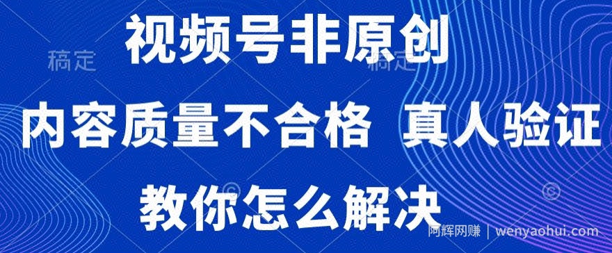 视频号非原创，内容质量不合格，真人验证，违规怎么解决【揭秘】