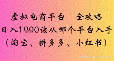 虚拟电商平台全攻略日入多张该从哪个平台入手