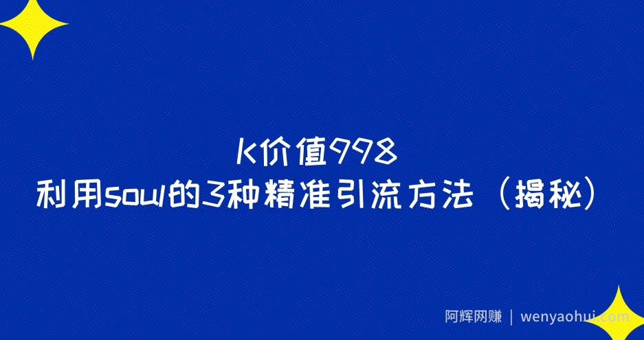 K价值998利用soul的3种精准引流方法（揭秘）​