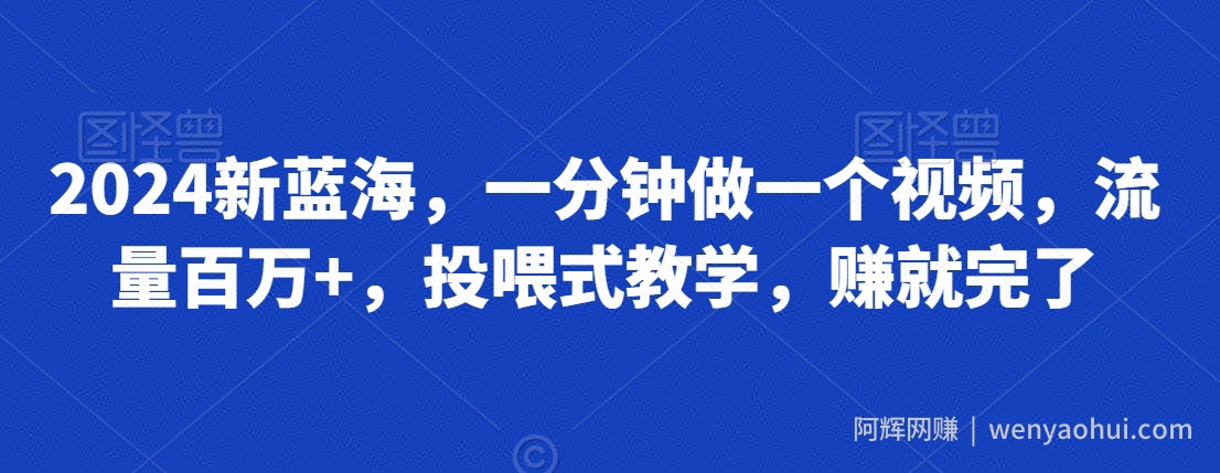 2024新蓝海，一分钟做一个视频，流量百万+，投喂式教学，赚就完了