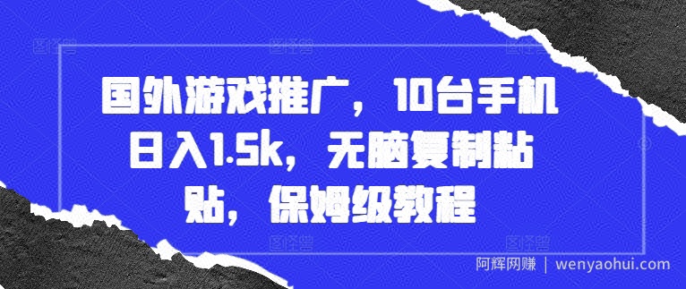 国外游戏推广,10台手机日入1.5k,无脑复制粘贴,保姆级教程【揭秘】