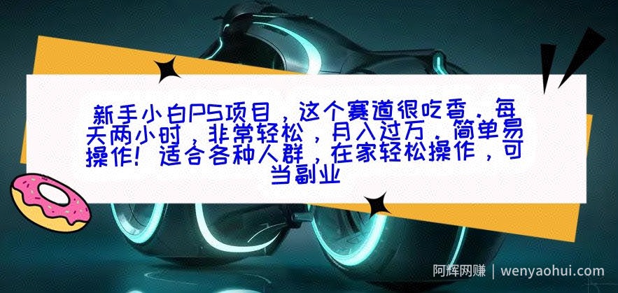 新手小白PS项目，轻轻松松月入过万