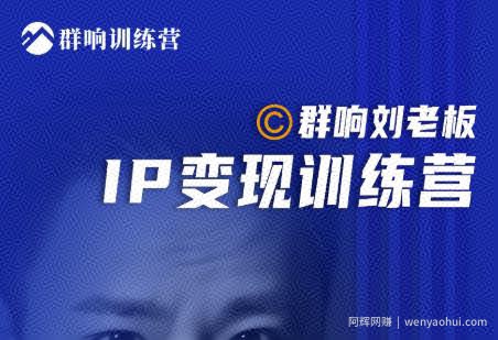 群响刘老板·IP变现训练营第6期：教你搞流量新姿势，IP打造获客私域经营