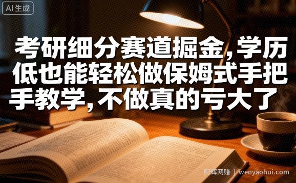 考研细分赛道掘金，日入1k+，学历低也能轻松做保姆式手把手教学，不做真的亏大了【揭秘】