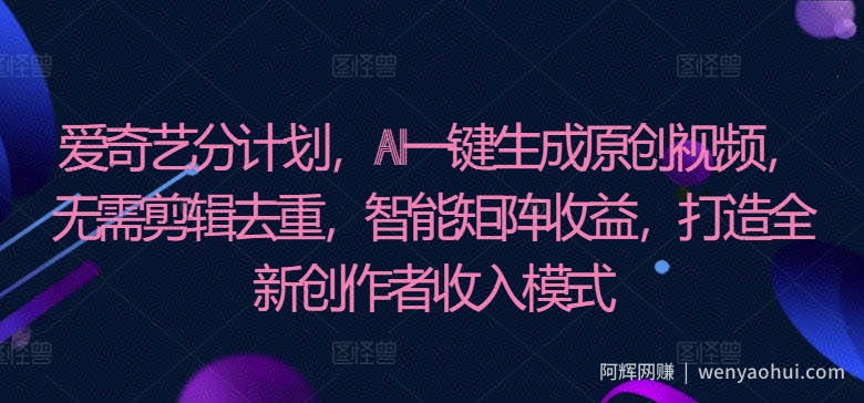 爱奇艺分计划，AI一键生成原创视频，无需剪辑去重，智能矩阵收益，打造全新创作者收入模式