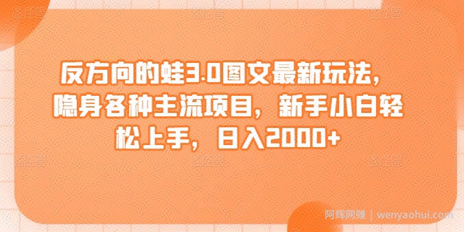 反方向的蛙3.0图文最新玩法，隐身各种主流项目，新手小白轻松上手，日入2000+【揭秘】