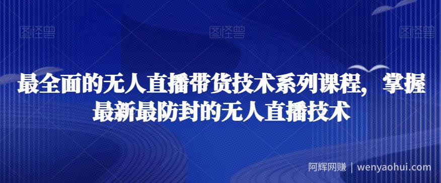 最全面的无人直播‮货带‬技术系‮课列‬程，掌握最新最防封的无人直播技术