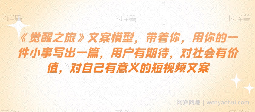 《觉醒之旅》文案模型,带着你,用你的一件小事写出一篇,用户有期待,对社会有价值,对自己有意义的短视频文案
