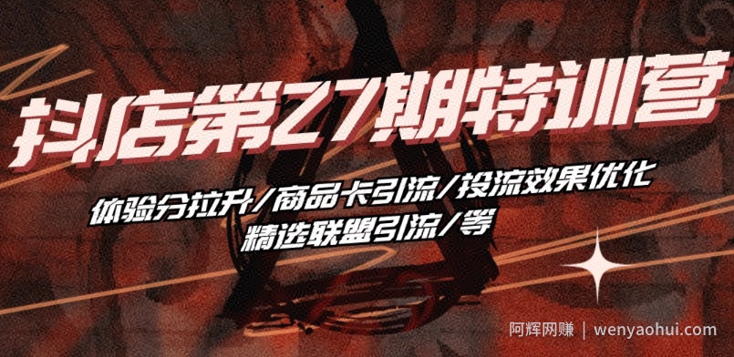 抖音小店·第27期特训营 体验分拉升/商品卡引流/投流效果优化/精选联盟引流/等