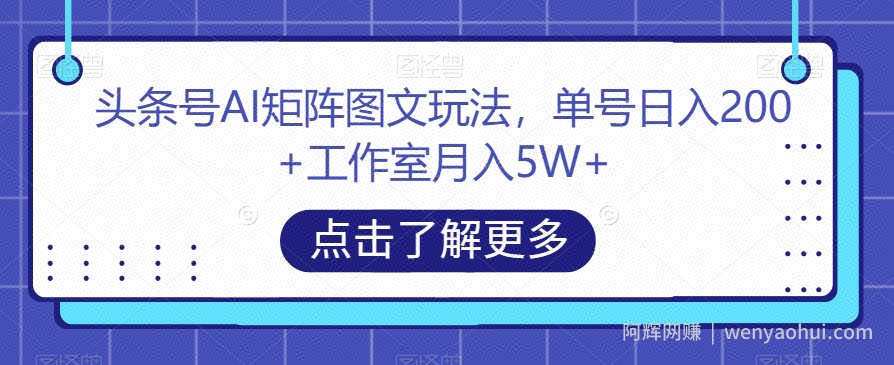 头条号AI矩阵图文玩法，单号日入200+工作室月入5W+【揭秘】
