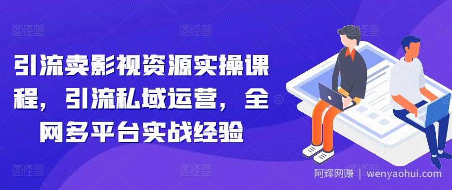 引流卖影视资源实操课程，引流私域运营，全网多平台实战经验