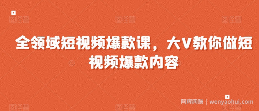 全领域短视频爆款课，全网两千万粉丝大V教你做短视频爆款内容