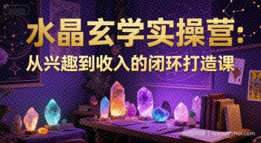 水晶玄学实操营：从兴趣到收入的闭环打造课