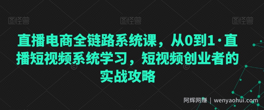直播电商全链路系统课，从0到1·直播短视频系统学习，短视频创业者的实战攻略