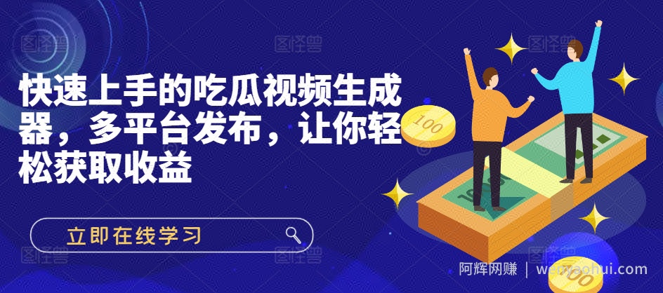 快速上手的吃瓜视频生成器，多平台发布，让你轻松获取收益!