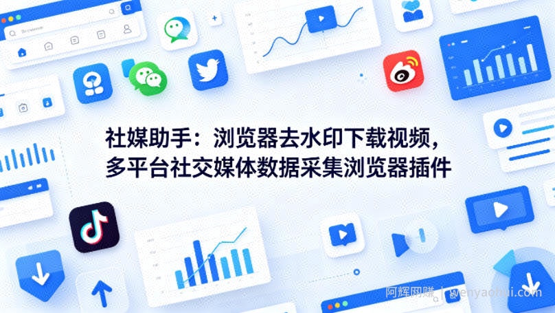 社媒助手：浏览器去水印下载视频，多平台社交媒体数据采集浏览器插件