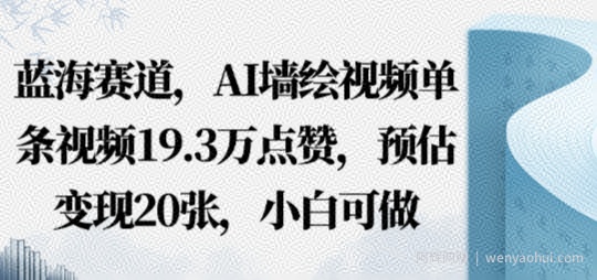 蓝海赛道，AI墙绘视频单条视频19.3W点赞，预估变现20张，小白可做