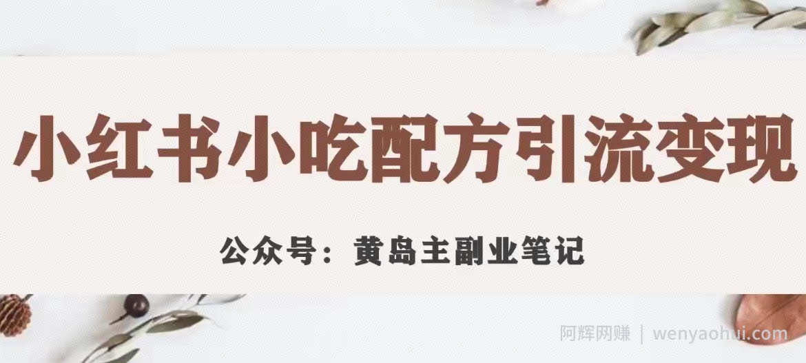 黄岛主·小红书小吃配方引流变现项目，花988买来拆解成视频版课程分享