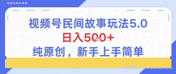 视频号民间故事玩法5.0，日入5张+，纯原创，新手上手简单