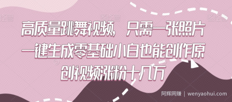 高质量跳舞视频，只需一张照片一键生成零基础小白也能创作原创视频涨粉十几万【揭秘】