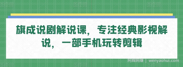 旗成说剧解说课，专注经典影视解说，一部手机玩转剪辑