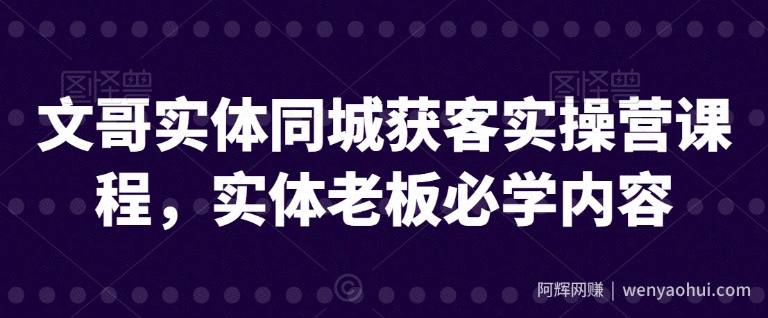 文哥实体同城获客实操营课程，实体老板必学内容