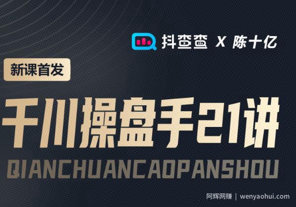 抖查查&陈十亿首发课程千川操盘手21讲，让人人成为千川操盘手，涨ROI、gmv、涨利润