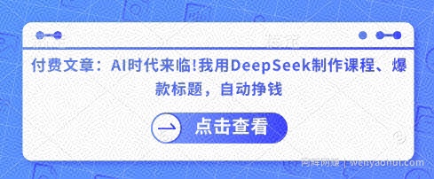 付费文章：AI时代来临！我用DeepSeek制作课程、爆款标题，自动挣钱