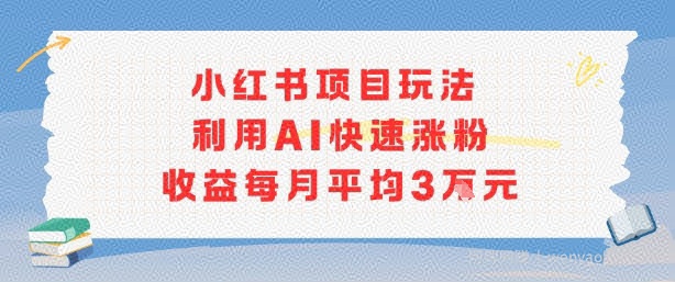小红书商单项目新玩法，利用AI快速涨粉收益每月平均3W
