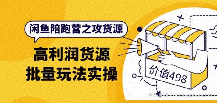 黄三水·闲鱼陪跑营之攻货源：高利润货源批量玩法，月入过万实操（价值498）