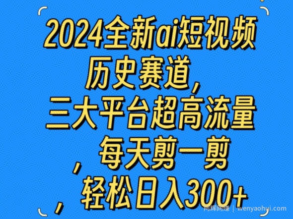 2024全新ai短视频历史赛道，三大平台超高流量，每天剪一剪，轻松日入300+