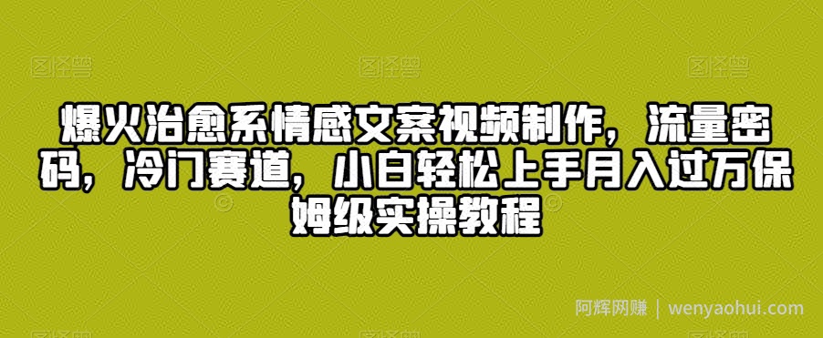 爆火治愈系情感文案视频制作，流量密码，冷门赛道，小白轻松上手月入过万保姆级实操教程【揭秘】
