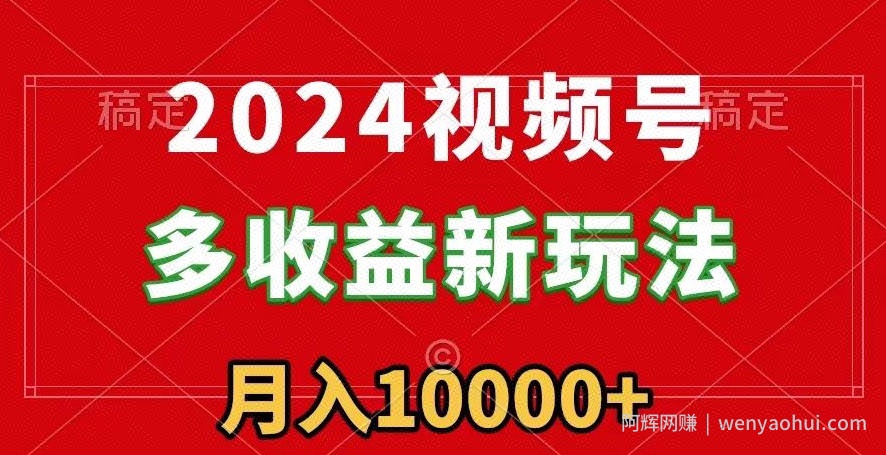 2024视频号多收益新玩法，每天5分钟，月入1w+，新手小白都能简单上手