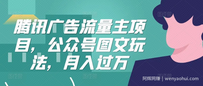腾讯广告流量主项目，公众号图文玩法，月入过万