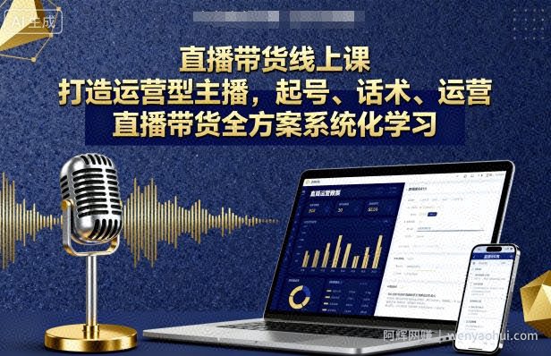 直播带货线上课，打造运营型主播，起号、话术、运营，直播带货全方案系统化学习