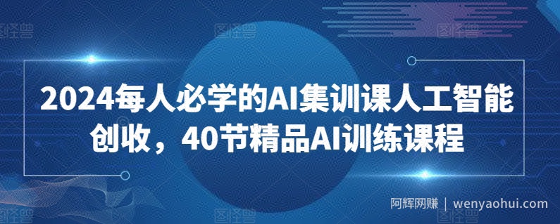 2024每人必学的AI集训课人工智能创收，40节精品AI训练课程