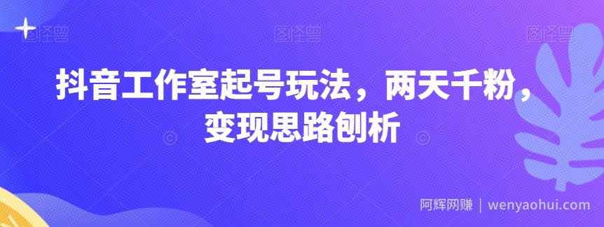 抖音工作室起号玩法，两天千粉，变现思路刨析