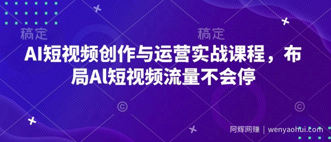 AI短视频创作与运营实战课程，布局Al短视频流量不会停
