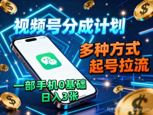视频号分成计划，多种方式起号拉流，一部手机0基础日入3张