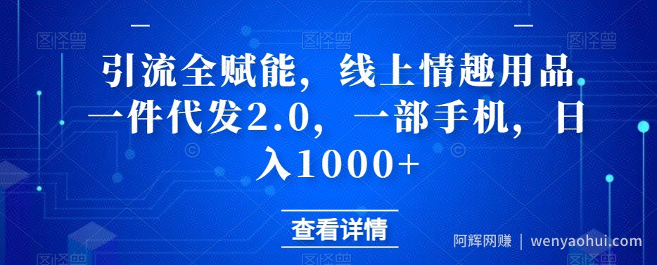 引流全赋能，线上情趣用品一件代发2.0，一部手机，日入1000+