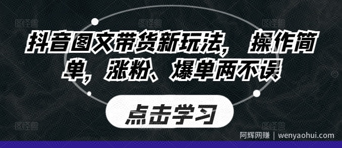 抖音图文带货新玩法， 操作简单，涨粉、爆单两不误