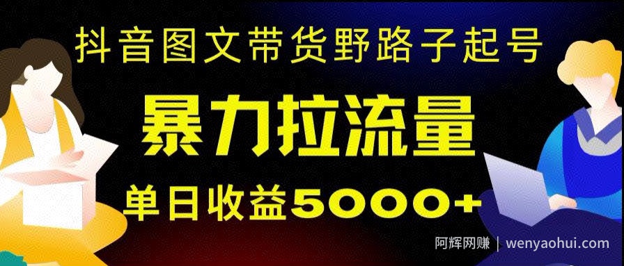 抖音图文带货暴力起号，单日收益5000+，野路子玩法，简单易上手，一部手机即可【揭秘】
