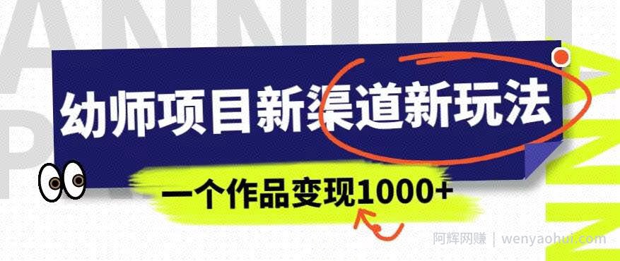 幼师项目新渠道新玩法，一个作品变现1000+，一部手机实现月入过万