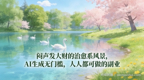 闷声发大财的治愈系风景，AI生成无门槛，人人都可做的副业