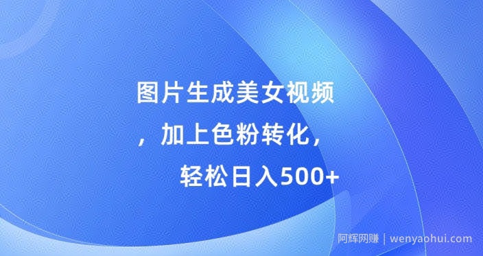 图片生成美女视频，加上色粉转化，轻松日入5张