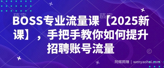 BOSS专业流量课【2025新课】，手把手教你如何提升招聘账号流量