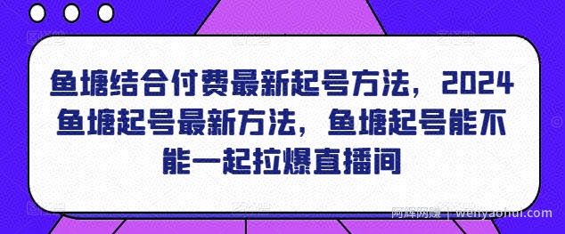 鱼塘结合付费最新起号方法，​2024鱼塘起号最新方法，鱼塘起号能不能一起拉爆直播间
