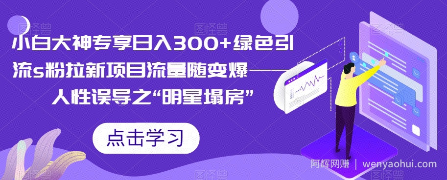 小白大神专享日入300+绿色引流s粉拉新项目流量随变爆——人性误导之“明星塌房”