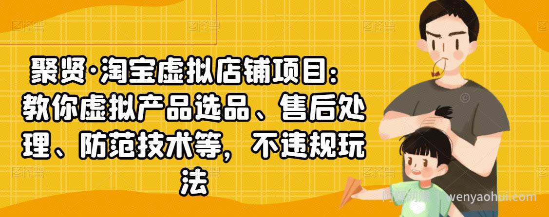 聚贤·淘宝虚拟店铺项目：教你虚拟产品选品、售后处理、防范技术等，不违规玩法